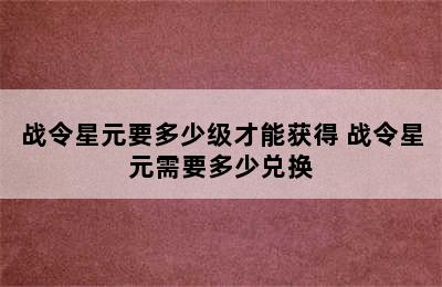 战令星元要多少级才能获得 战令星元需要多少兑换